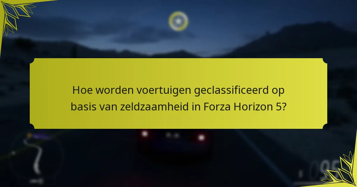 Hoe worden voertuigen geclassificeerd op basis van zeldzaamheid in Forza Horizon 5?