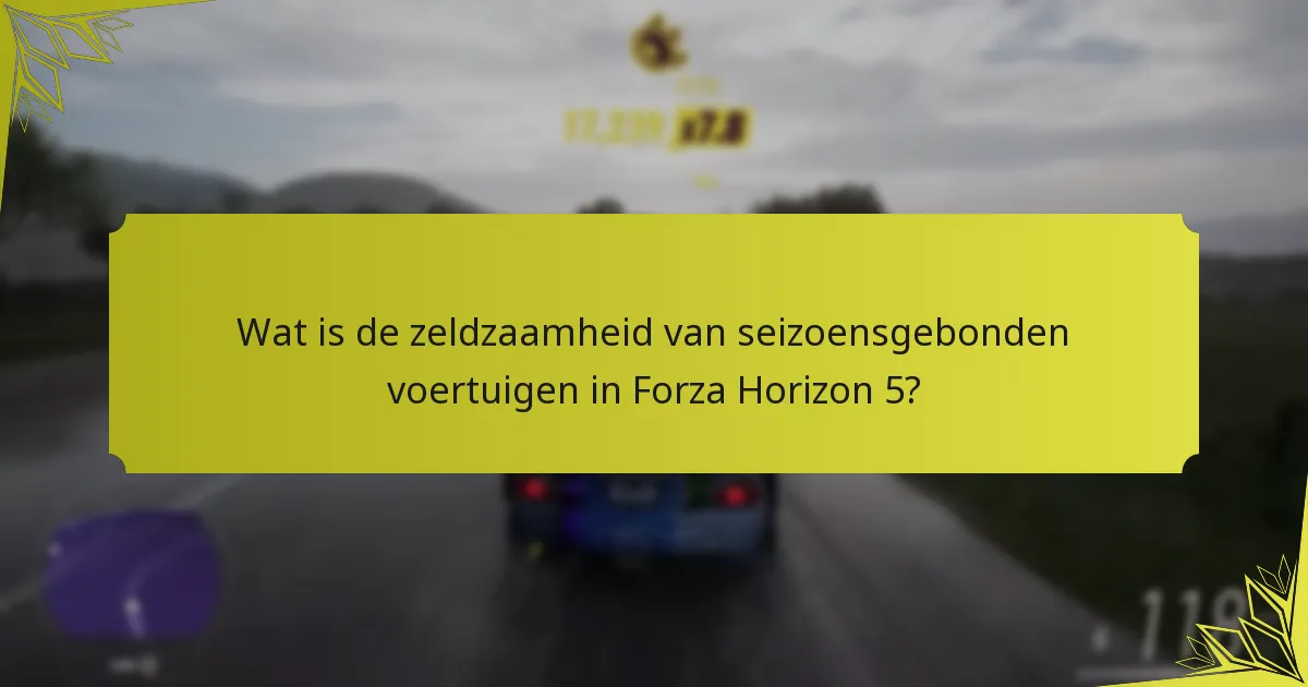 Wat is de zeldzaamheid van seizoensgebonden voertuigen in Forza Horizon 5?